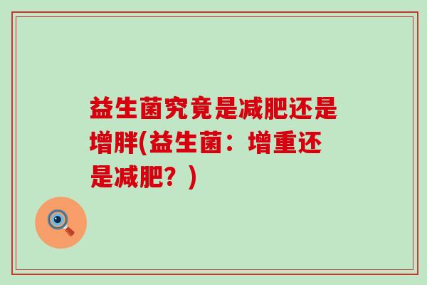 益生菌究竟是还是增胖(益生菌:增重还是?) 益生菌究竟是还是增胖(益生菌:增重还是?)