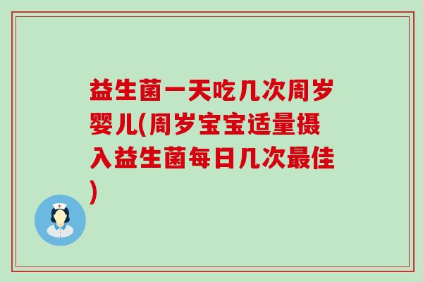 益生菌一天吃几次周岁婴儿(周岁宝宝适量摄入益生菌每日几次佳) 益生菌一天吃几次周岁婴儿(周岁宝宝适量摄入益生菌每日几次佳)