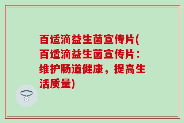 百适滴益生菌宣传片(百适滴益生菌宣传片：维护肠道健康，提高生活质量)