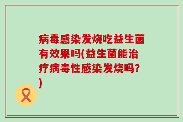 发烧吃益生菌有效果吗(益生菌能性发烧吗?) 发烧吃益生菌有效果吗(益生菌能性发烧吗?)