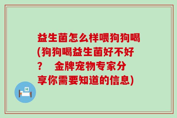 益生菌怎么样喂狗狗喝(狗狗喝益生菌好不好? 金牌宠物专家分享你需要知道的信息) 益生菌怎么样喂狗狗喝(狗狗喝益生菌好不好? 金牌宠物专家分享你需要知道的信息)