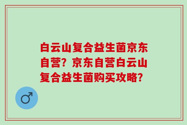 白云山复合益生菌京东自营？京东自营白云山复合益生菌购买攻略？