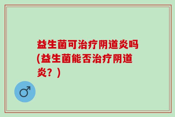 益生菌可炎吗(益生菌能否炎?) 益生菌可炎吗(益生菌能否炎?)
