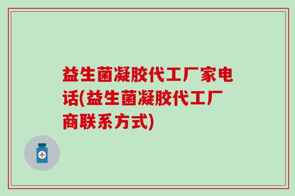 益生菌凝胶代工厂家电话(益生菌凝胶代工厂商联系方式)