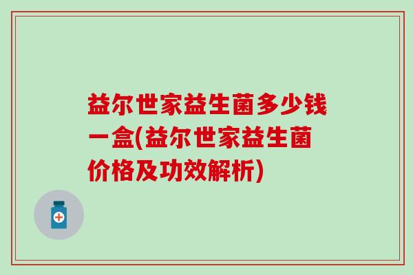 益尔世家益生菌多少钱一盒(益尔世家益生菌价格及功效解析)