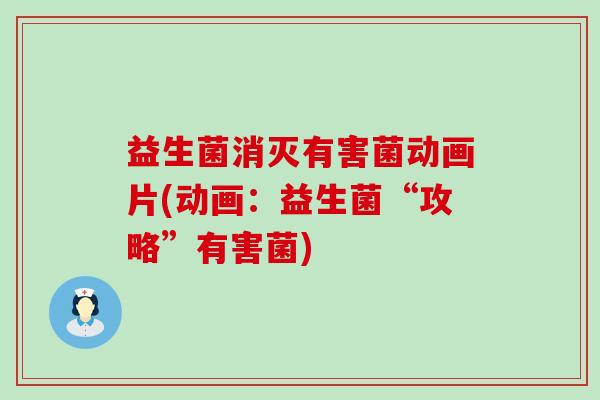 益生菌消灭有害菌动画片(动画:益生菌“攻略”有害菌) 益生菌消灭有害菌动画片(动画:益生菌“攻略”有害菌)
