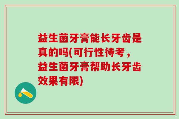 益生菌牙膏能长牙齿是真的吗(可行性待考，益生菌牙膏帮助长牙齿效果有限)