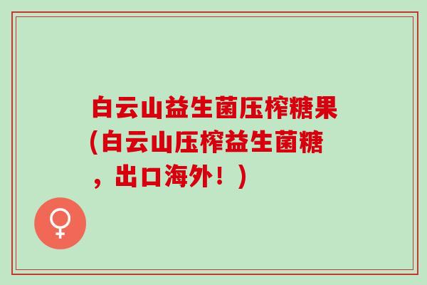 白云山益生菌压榨糖果(白云山压榨益生菌糖,出口海外!) 白云山益生菌压榨糖果(白云山压榨益生菌糖,出口海外!)