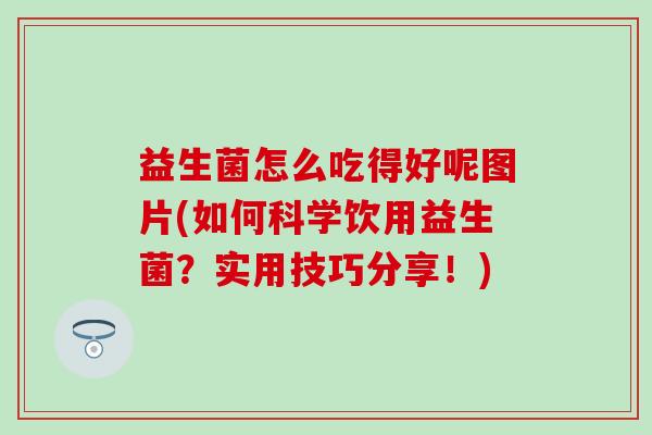益生菌怎么吃得好呢图片(如何科学饮用益生菌?实用技巧分享!) 益生菌怎么吃得好呢图片(如何科学饮用益生菌?实用技巧分享!)