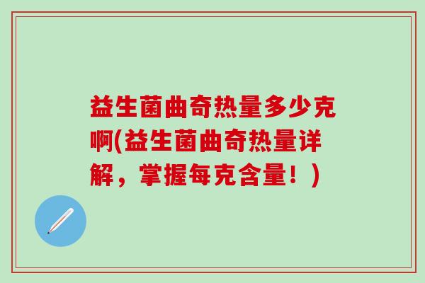 益生菌曲奇热量多少克啊(益生菌曲奇热量详解,掌握每克含量!) 益生菌曲奇热量多少克啊(益生菌曲奇热量详解,掌握每克含量!)