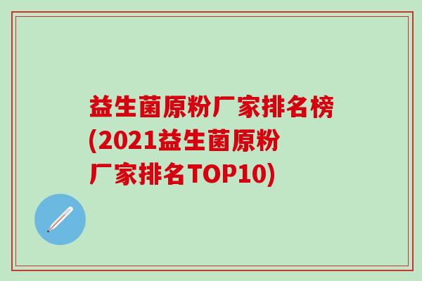 益生菌原粉厂家排名榜(2021益生菌原粉厂家排名TOP10) 益生菌原粉厂家排名榜(2021益生菌原粉厂家排名TOP10)