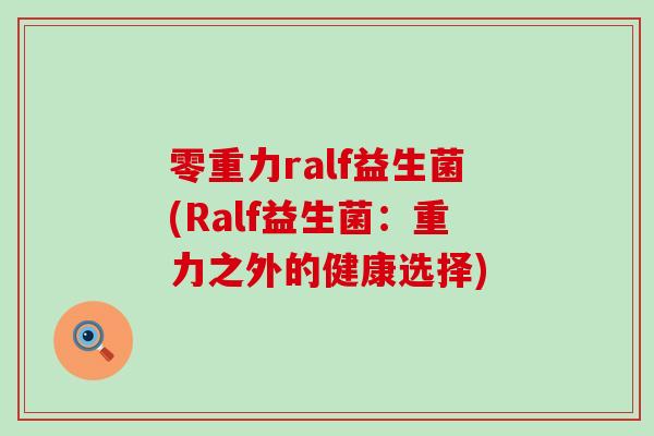 零重力ralf益生菌(Ralf益生菌:重力之外的健康选择) 零重力ralf益生菌(Ralf益生菌:重力之外的健康选择)