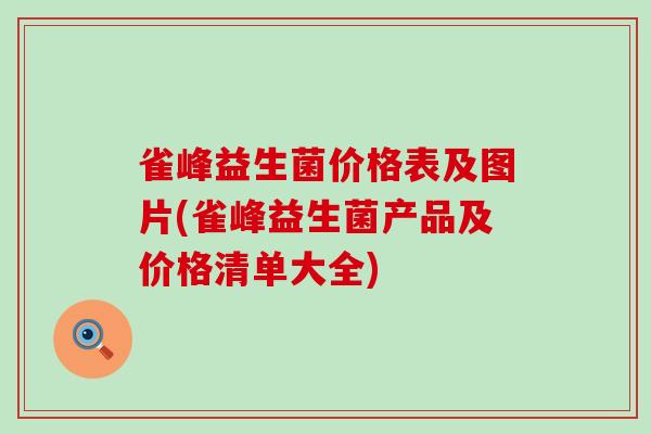 雀峰益生菌价格表及图片(雀峰益生菌产品及价格清单大全)