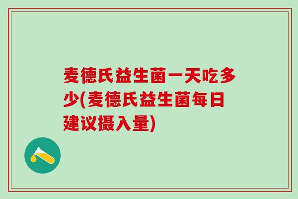 麦德氏益生菌一天吃多少(麦德氏益生菌每日建议摄入量) 麦德氏益生菌一天吃多少(麦德氏益生菌每日建议摄入量)