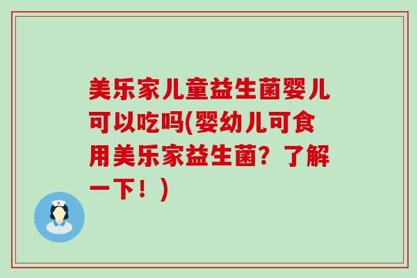 美乐家儿童益生菌婴儿可以吃吗(婴幼儿可食用美乐家益生菌?了解一下!) 美乐家儿童益生菌婴儿可以吃吗(婴幼儿可食用美乐家益生菌?了解一下!)