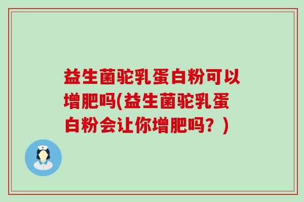 益生菌驼乳蛋白粉可以增肥吗(益生菌驼乳蛋白粉会让你增肥吗?) 益生菌驼乳蛋白粉可以增肥吗(益生菌驼乳蛋白粉会让你增肥吗?)