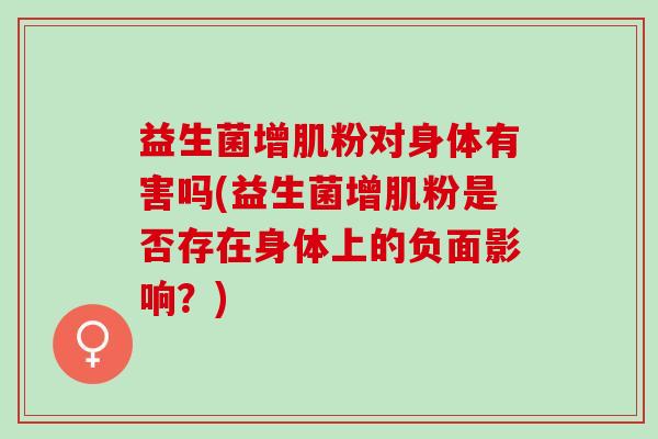 益生菌增肌粉对身体有害吗(益生菌增肌粉是否存在身体上的负面影响？)