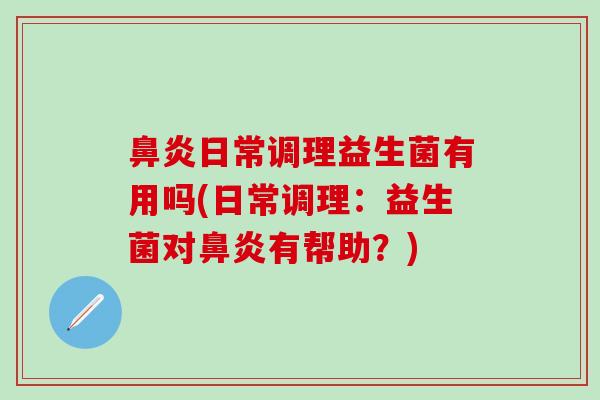 日常调理益生菌有用吗(日常调理：益生菌对有帮助？)