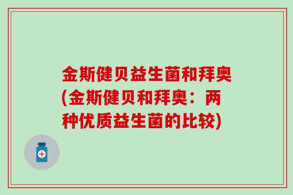 金斯健贝益生菌和拜奥(金斯健贝和拜奥：两种优质益生菌的比较)