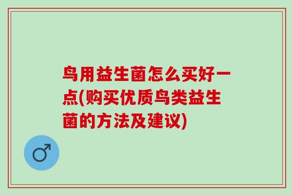 鸟用益生菌怎么买好一点(购买优质鸟类益生菌的方法及建议)