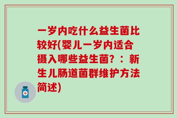 一岁内吃什么益生菌比较好(婴儿一岁内适合摄入哪些益生菌？：新生儿肠道菌群维护方法简述)