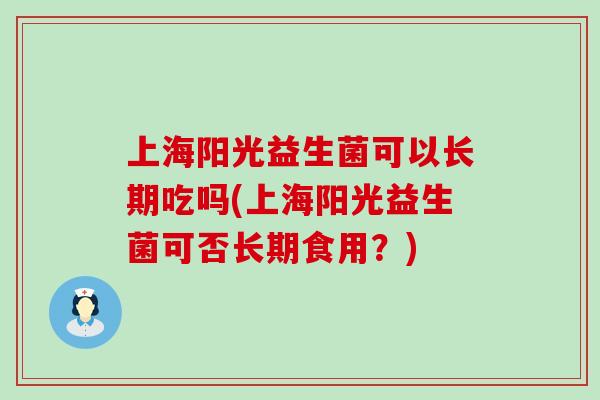 上海阳光益生菌可以长期吃吗(上海阳光益生菌可否长期食用?) 上海阳光益生菌可以长期吃吗(上海阳光益生菌可否长期食用?)