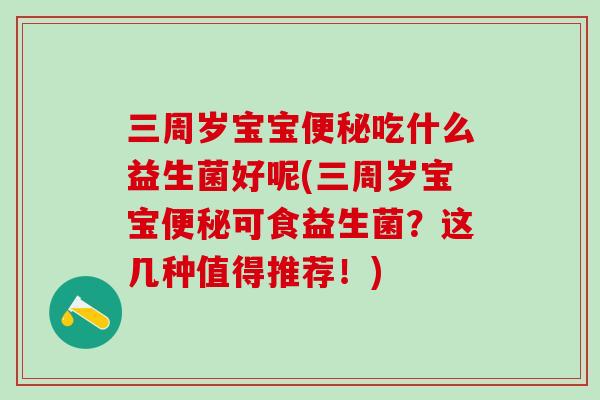 三周岁宝宝吃什么益生菌好呢(三周岁宝宝可食益生菌？这几种值得推荐！)