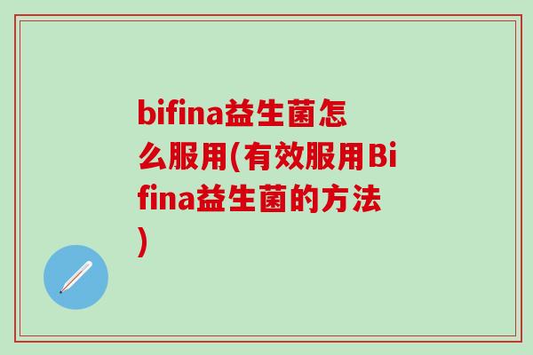 bifina益生菌怎么服用(有效服用Bifina益生菌的方法) bifina益生菌怎么服用(有效服用Bifina益生菌的方法)