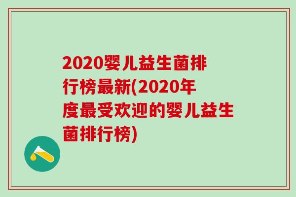 2020婴儿益生菌排行榜新(2020年度受欢迎的婴儿益生菌排行榜)
