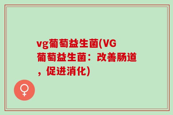 vg葡萄益生菌(VG葡萄益生菌：改善肠道，促进消化)