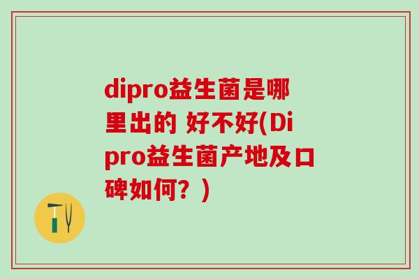 dipro益生菌是哪里出的 好不好(Dipro益生菌产地及口碑如何?) dipro益生菌是哪里出的 好不好(Dipro益生菌产地及口碑如何?)