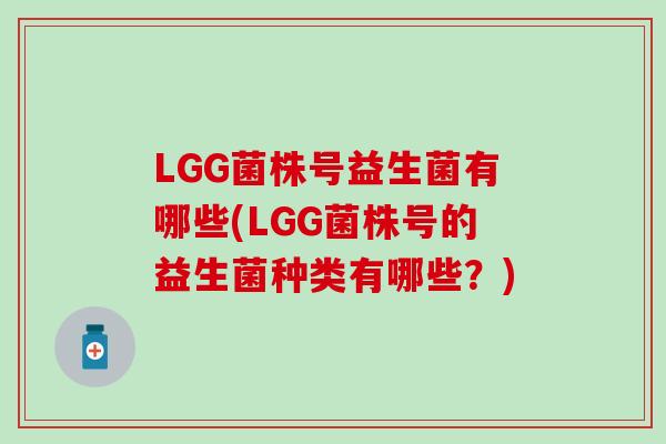 LGG菌株号益生菌有哪些(LGG菌株号的益生菌种类有哪些?) LGG菌株号益生菌有哪些(LGG菌株号的益生菌种类有哪些?)