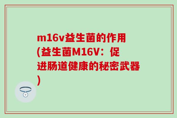 m16v益生菌的作用(益生菌M16V：促进肠道健康的秘密武器)