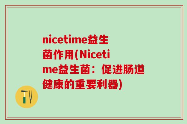 nicetime益生菌作用(Nicetime益生菌:促进肠道健康的重要利器) nicetime益生菌作用(Nicetime益生菌:促进肠道健康的重要利器)