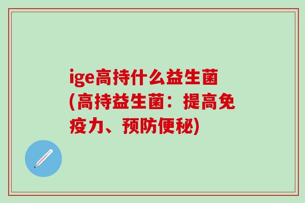 ige高持什么益生菌(高持益生菌：提高力、)