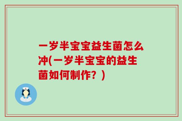 一岁半宝宝益生菌怎么冲(一岁半宝宝的益生菌如何制作？)