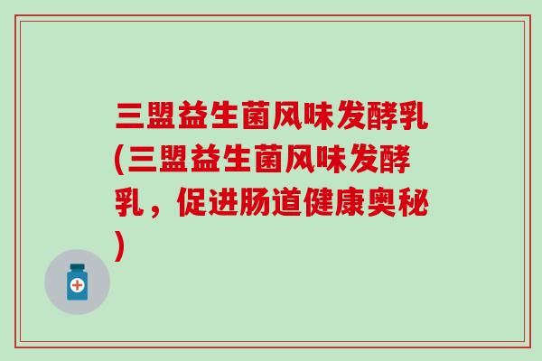 三盟益生菌风味发酵乳(三盟益生菌风味发酵乳,促进肠道健康奥秘) 三盟益生菌风味发酵乳(三盟益生菌风味发酵乳,促进肠道健康奥秘)