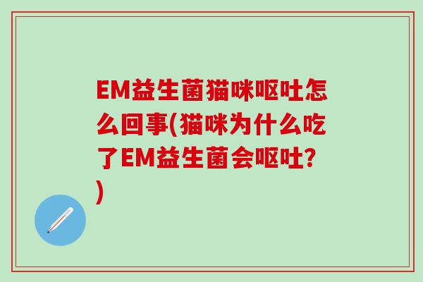 EM益生菌猫咪怎么回事(猫咪为什么吃了EM益生菌会?) EM益生菌猫咪怎么回事(猫咪为什么吃了EM益生菌会?)