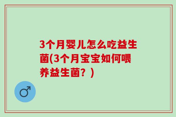 3个月婴儿怎么吃益生菌(3个月宝宝如何喂养益生菌？)