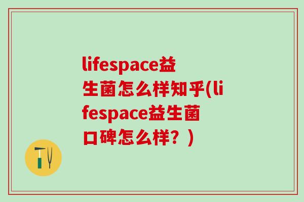 lifespace益生菌怎么样知乎(lifespace益生菌口碑怎么样?) lifespace益生菌怎么样知乎(lifespace益生菌口碑怎么样?)