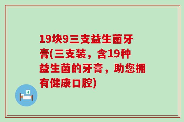 19块9三支益生菌牙膏(三支装，含19种益生菌的牙膏，助您拥有健康口腔)