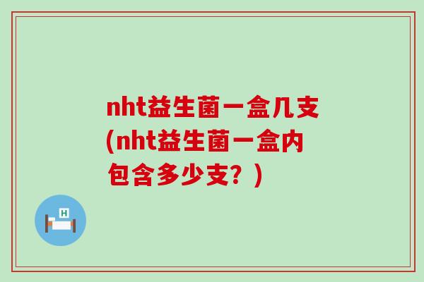 nht益生菌一盒几支(nht益生菌一盒内包含多少支？)