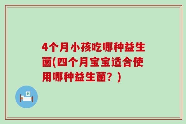 4个月小孩吃哪种益生菌(四个月宝宝适合使用哪种益生菌？)