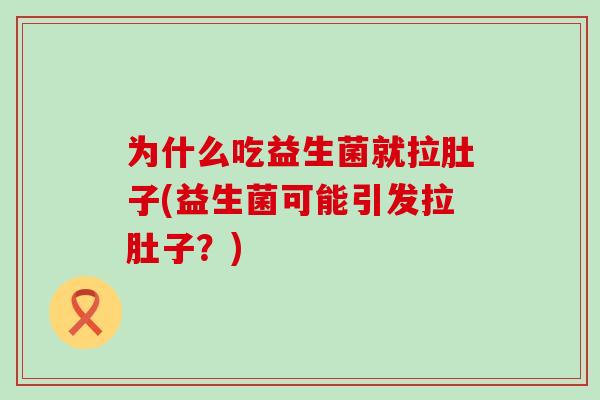 为什么吃益生菌就拉肚子(益生菌可能引发拉肚子?) 为什么吃益生菌就拉肚子(益生菌可能引发拉肚子?)