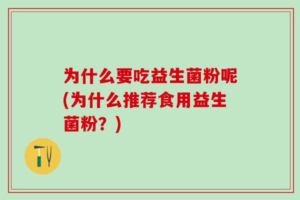 为什么要吃益生菌粉呢(为什么推荐食用益生菌粉？)