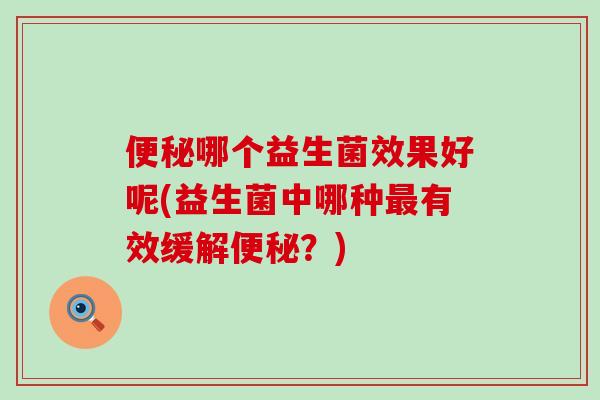 哪个益生菌效果好呢(益生菌中哪种有效缓解？)