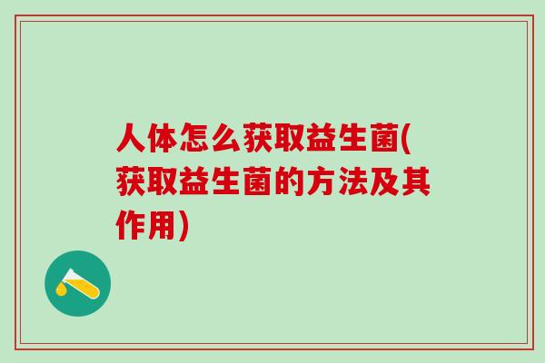 人体怎么获取益生菌(获取益生菌的方法及其作用)