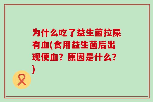 为什么吃了益生菌拉屎有(食用益生菌后出现便?原因是什么?) 为什么吃了益生菌拉屎有(食用益生菌后出现便?原因是什么?)
