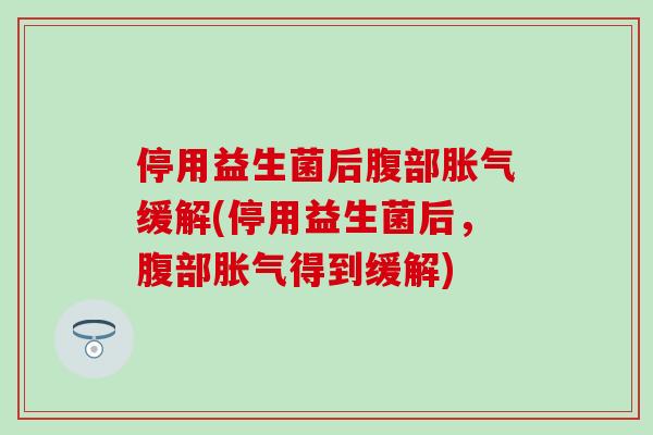 停用益生菌后腹部缓解(停用益生菌后，腹部得到缓解)