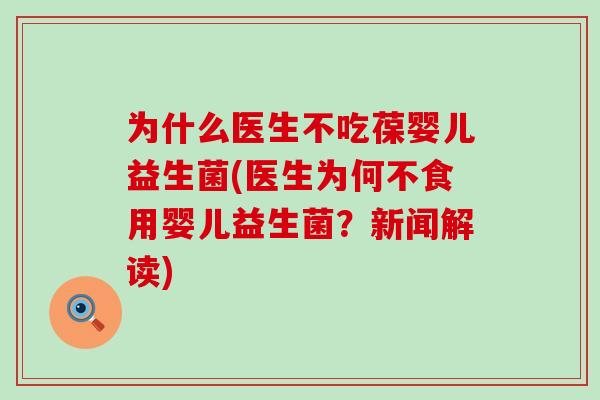 为什么医生不吃葆婴儿益生菌(医生为何不食用婴儿益生菌？新闻解读)